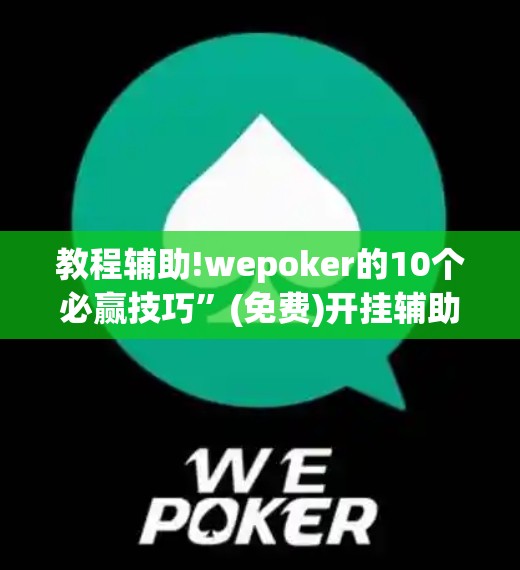 教程辅助!wepoker的10个必赢技巧”(免费)开挂辅助教学(最新辅助开挂教程)