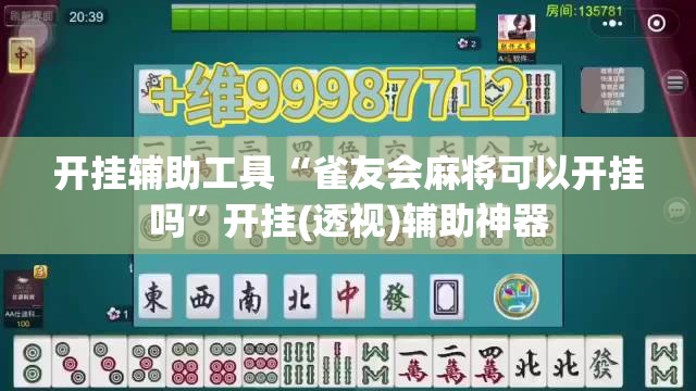 开挂辅助工具“雀友会麻将可以开挂吗”开挂(透视)辅助神器