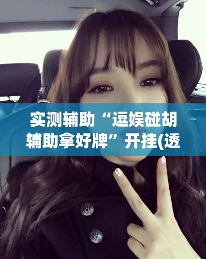 实测辅助“逗娱碰胡辅助拿好牌	”开挂(透视)辅助神器