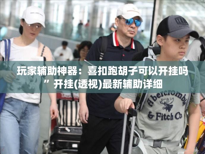玩家辅助神器：喜扣跑胡子可以开挂吗”开挂(透视)最新辅助详细