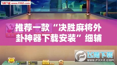 推荐一款“决胜麻将外卦神器下载安装”细辅助教程分享