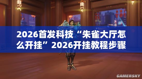 2026首发科技“朱雀大厅怎么开挂”2026开挂教程步骤