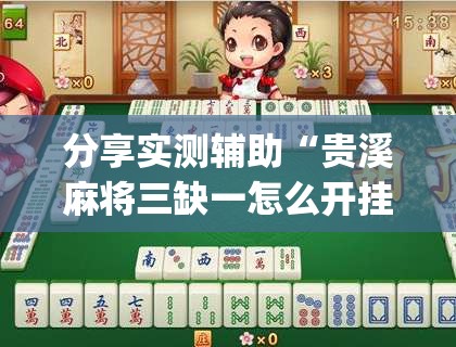 分享实测辅助“贵溪麻将三缺一怎么开挂”(免费)开挂辅助教学(最新辅助开挂教程)