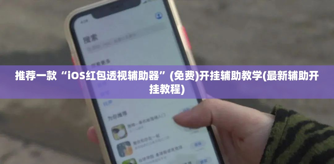 推荐一款“iOS红包透视辅助器	”(免费)开挂辅助教学(最新辅助开挂教程)