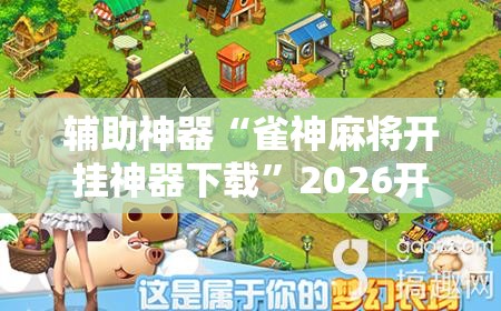 辅助神器“雀神麻将开挂神器下载”2026开挂教程步骤
