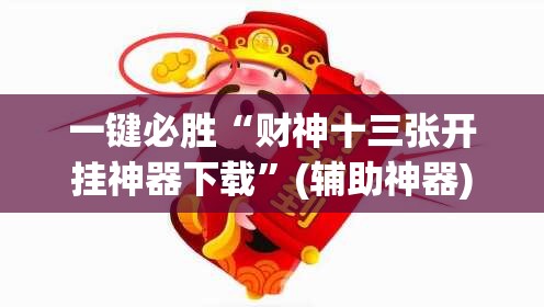 一键必胜“财神十三张开挂神器下载”(辅助神器)开挂详细教程