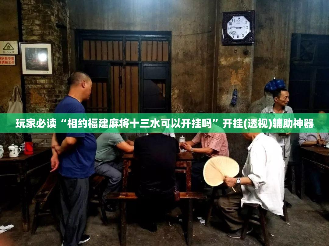 玩家必读“相约福建麻将十三水可以开挂吗”开挂(透视)辅助神器