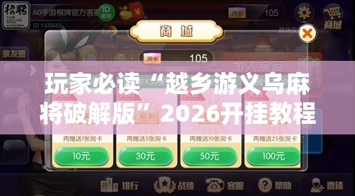 玩家必读“越乡游义乌麻将破解版	”2026开挂教程步骤