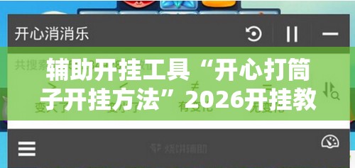 辅助开挂工具“开心打筒子开挂方法”2026开挂教程步骤
