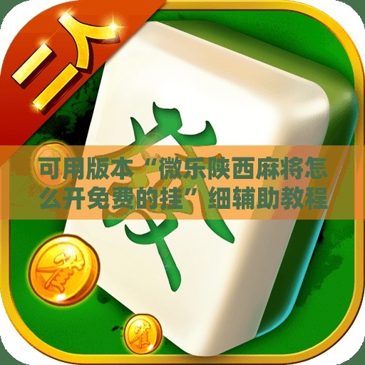 可用版本“微乐陕西麻将怎么开免费的挂”细辅助教程分享
