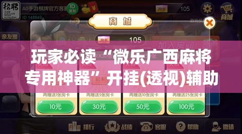 玩家必读“微乐广西麻将专用神器	”开挂(透视)辅助神器