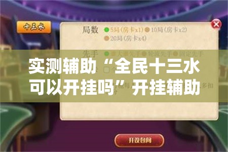 实测辅助“全民十三水可以开挂吗”开挂辅助脚本+详细开挂安装教程