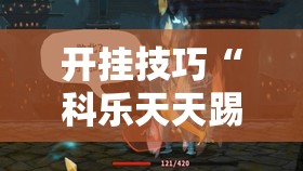 开挂技巧“科乐天天踢有没有挂”2026开挂教程步骤