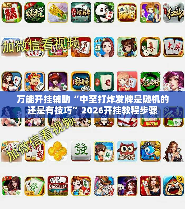 万能开挂辅助“中至打炸发牌是随机的还是有技巧”2026开挂教程步骤