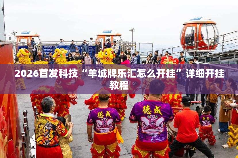 2026首发科技“羊城牌乐汇怎么开挂”详细开挂教程
