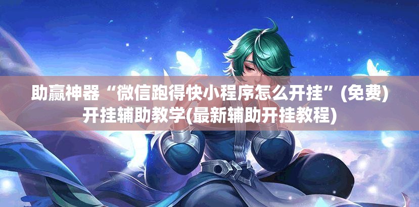 助赢神器“微信跑得快小程序怎么开挂	”(免费)开挂辅助教学(最新辅助开挂教程)
