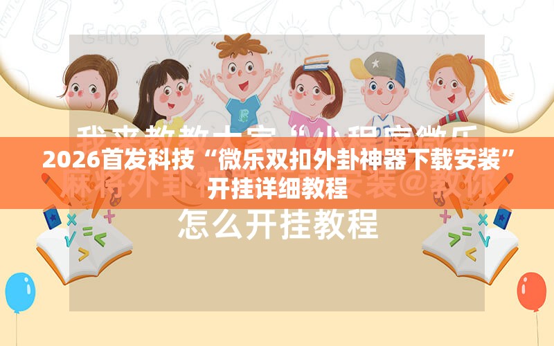 2026首发科技“微乐双扣外卦神器下载安装”开挂详细教程