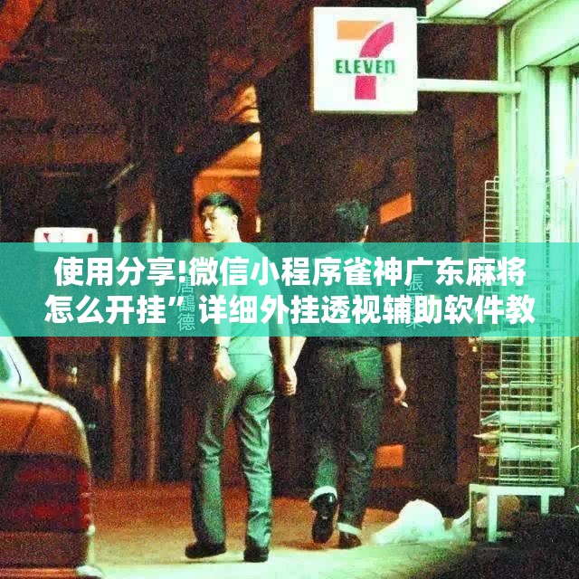 使用分享!微信小程序雀神广东麻将怎么开挂”详细外挂透视辅助软件教程