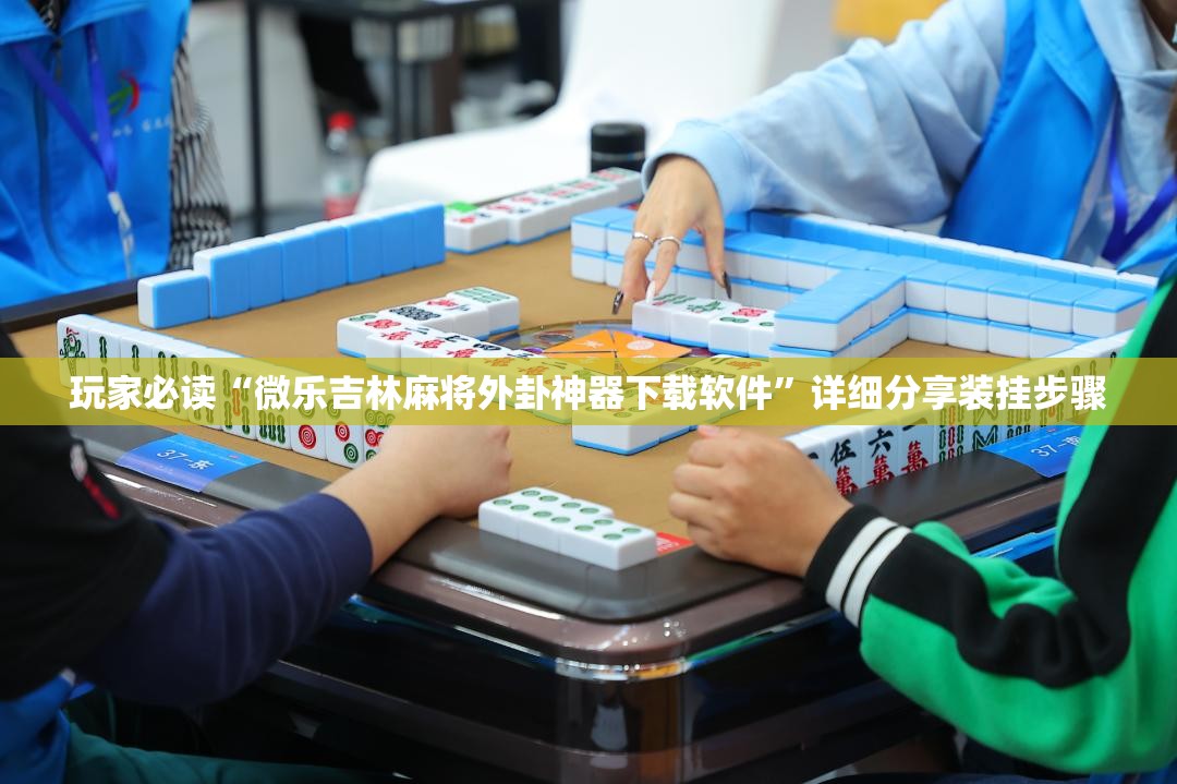 玩家必读“微乐吉林麻将外卦神器下载软件”详细分享装挂步骤