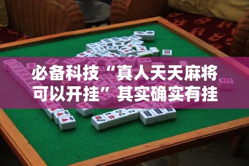 必备科技“真人天天麻将可以开挂	”其实确实有挂