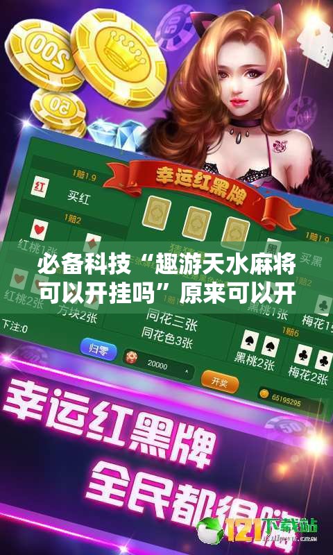 必备科技“趣游天水麻将可以开挂吗	”原来可以开挂