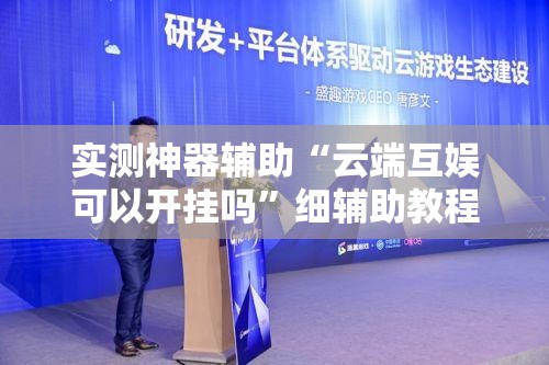 实测神器辅助“云端互娱可以开挂吗	”细辅助教程分享
