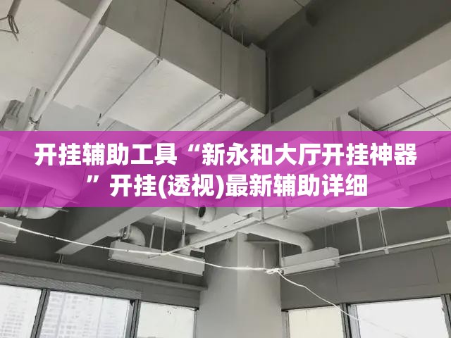 开挂辅助工具“新永和大厅开挂神器	”开挂(透视)最新辅助详细