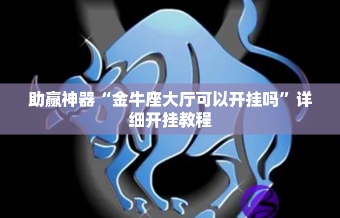 助赢神器“金牛座大厅可以开挂吗”详细开挂教程