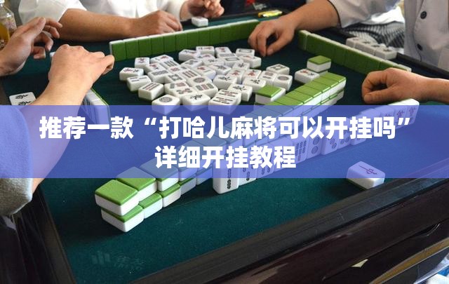 推荐一款“打哈儿麻将可以开挂吗”详细开挂教程