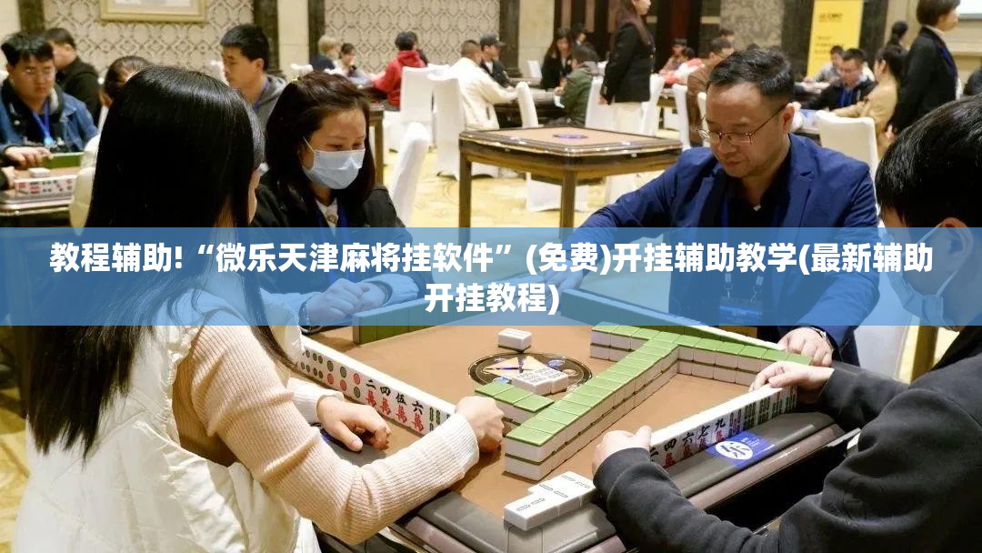 教程辅助!“微乐天津麻将挂软件	”(免费)开挂辅助教学(最新辅助开挂教程)