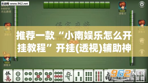 推荐一款“小南娱乐怎么开挂教程”开挂(透视)辅助神器
