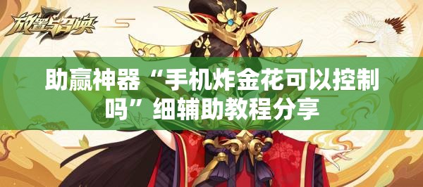 助赢神器“手机炸金花可以控制吗	”细辅助教程分享