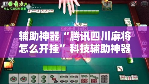 辅助神器“腾讯四川麻将怎么开挂”科技辅助神器手机版