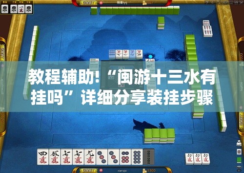 教程辅助!“闽游十三水有挂吗”详细分享装挂步骤