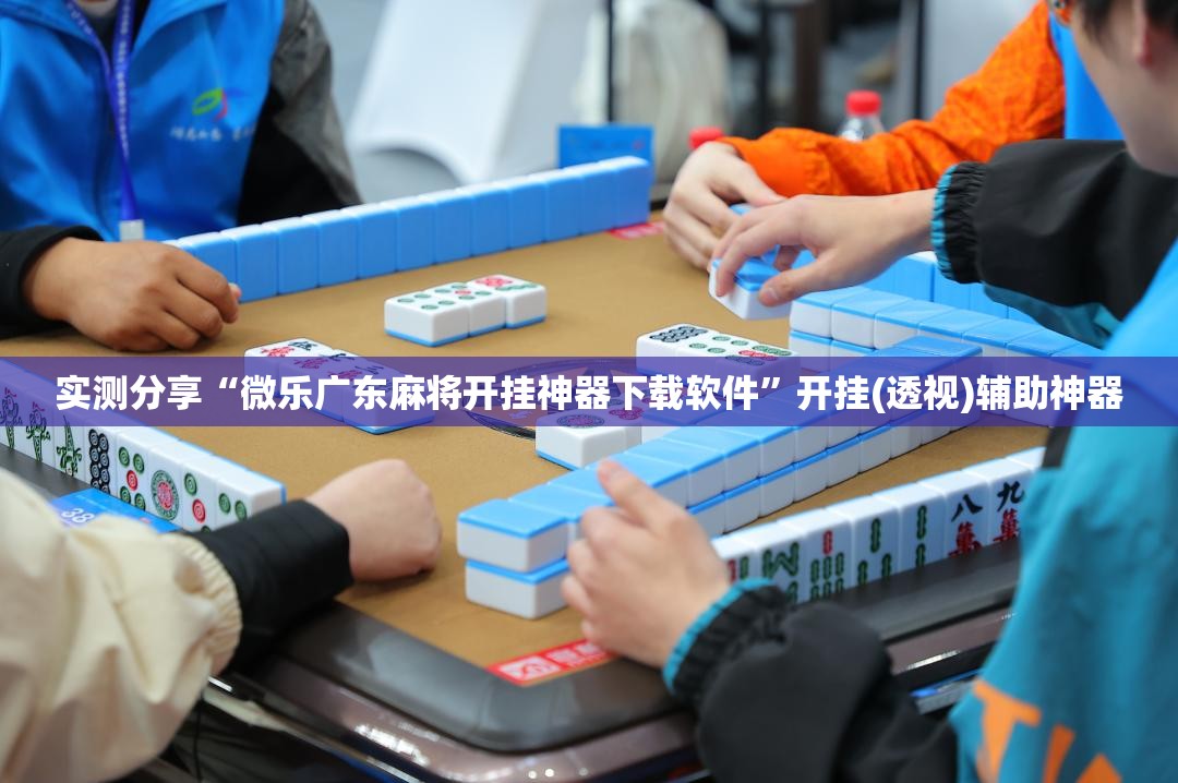 实测分享“微乐广东麻将开挂神器下载软件”开挂(透视)辅助神器