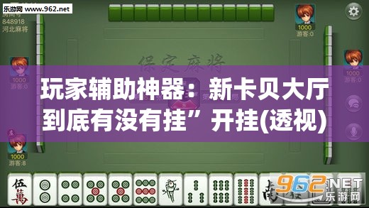 玩家辅助神器：新卡贝大厅到底有没有挂	”开挂(透视)辅助教程
