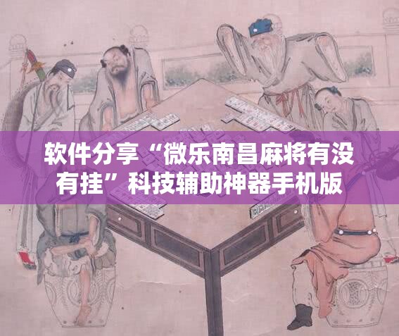 软件分享“微乐南昌麻将有没有挂	”科技辅助神器手机版