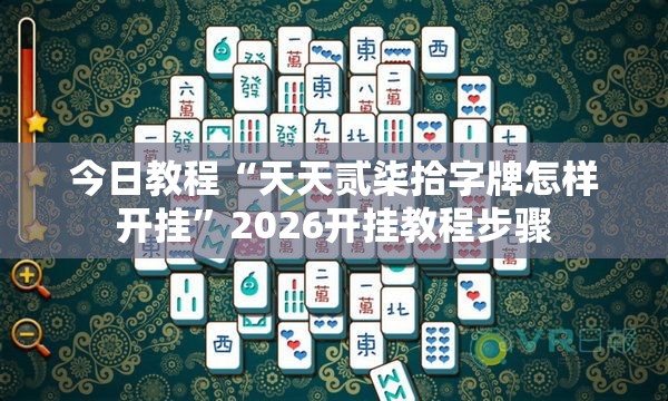 今日教程“天天贰柒拾字牌怎样开挂	”2026开挂教程步骤