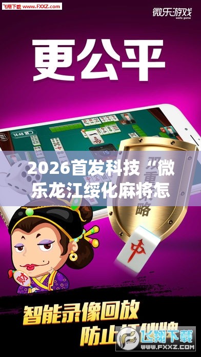 2026首发科技“微乐龙江绥化麻将怎样免费开挂”(透视挂)辅助下载教程