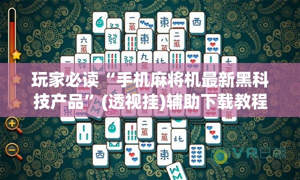 玩家必读“手机麻将机最新黑科技产品”(透视挂)辅助下载教程