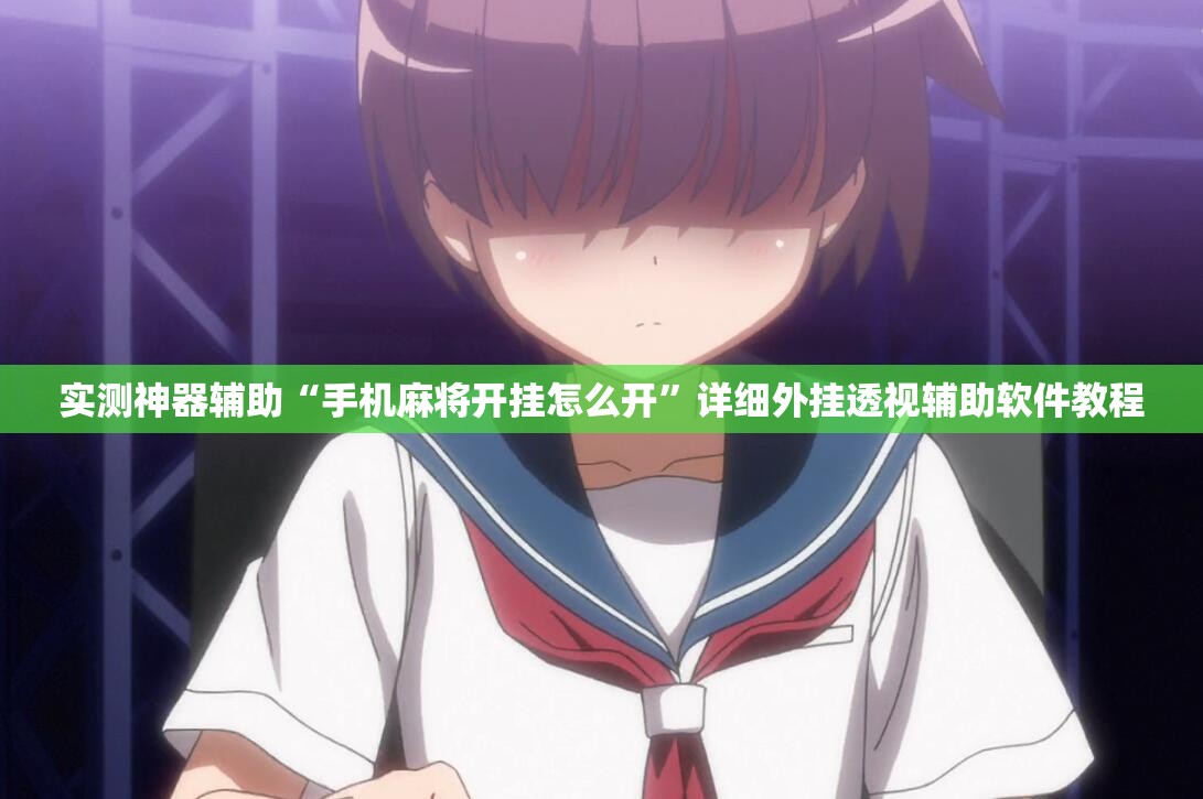 实测神器辅助“手机麻将开挂怎么开	”详细外挂透视辅助软件教程