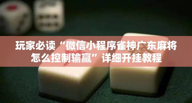 玩家必读“微信小程序雀神广东麻将怎么控制输赢”详细开挂教程