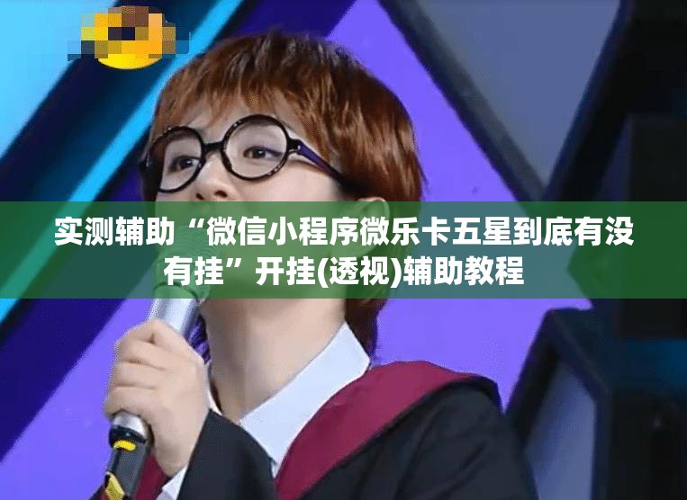 实测辅助“微信小程序微乐卡五星到底有没有挂	”开挂(透视)辅助教程