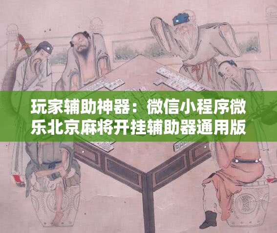 玩家辅助神器：微信小程序微乐北京麻将开挂辅助器通用版”详细分享装挂步骤