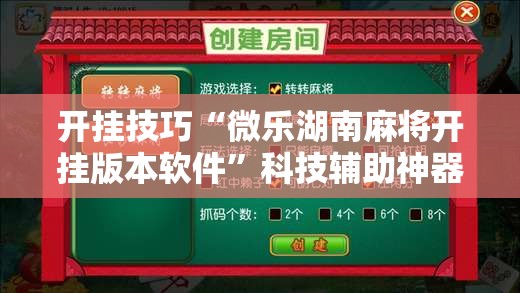 开挂技巧“微乐湖南麻将开挂版本软件”科技辅助神器手机版