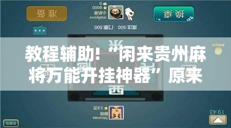 教程辅助!“闲来贵州麻将万能开挂神器”原来可以开挂