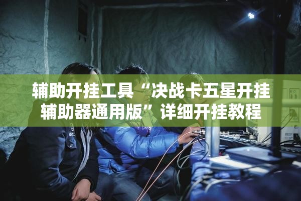 辅助开挂工具“决战卡五星开挂辅助器通用版”详细开挂教程