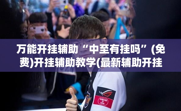 万能开挂辅助“中至有挂吗”(免费)开挂辅助教学(最新辅助开挂教程)