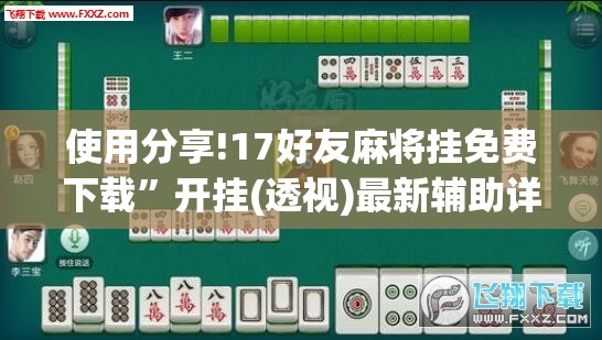 使用分享!17好友麻将挂免费下载	”开挂(透视)最新辅助详细