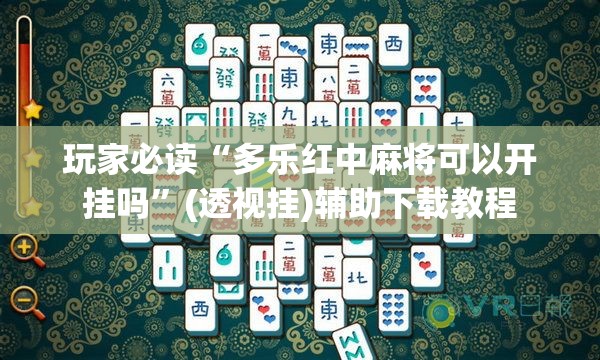 玩家必读“多乐红中麻将可以开挂吗”(透视挂)辅助下载教程